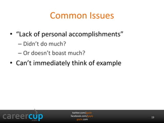 Common Issues 
• “Lack of personal accomplishments” 
– Didn’t do much? 
– Or doesn’t boast much? 
• Can’t immediately think of example 
twitter.com/gayle 
facebook.com/gayle 
gayle.com 
19 
 