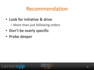 Recommendation 
• Look for initiative & drive 
– More than just following orders 
• Don’t be overly specific 
• Probe deeper 
twitter.com/gayle 
facebook.com/gayle 
gayle.com 
20 
 