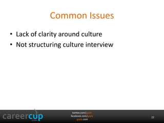Common Issues 
• Lack of clarity around culture 
• Not structuring culture interview 
twitter.com/gayle 
facebook.com/gayle 
gayle.com 
22 
 