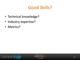 Good Skills? 
• Technical knowledge? 
• Industry expertise? 
• Metrics? 
twitter.com/gayle 
facebook.com/gayle 
gayle.com 
24 
 