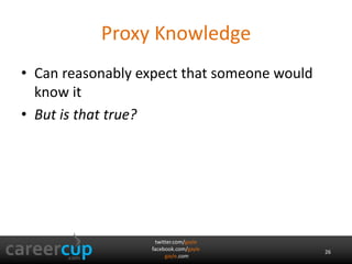 Proxy Knowledge 
• Can reasonably expect that someone would 
know it 
• But is that true? 
twitter.com/gayle 
facebook.com/gayle 
gayle.com 
26 
 