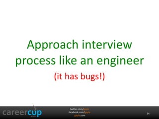 Approach interview 
process like an engineer 
(it has bugs!) 
twitter.com/gayle 
facebook.com/gayle 
gayle.com 
34 
