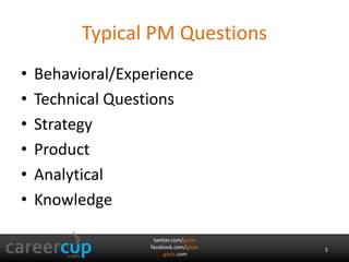 Typical PM Questions 
• Behavioral/Experience 
• Technical Questions 
• Strategy 
• Product 
• Analytical 
• Knowledge 
twitter.com/gayle 
facebook.com/gayle 
gayle.com 
5 
 