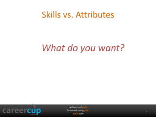 Skills vs. Attributes 
twitter.com/gayle 
facebook.com/gayle 
gayle.com 
7 
What do you want? 
 