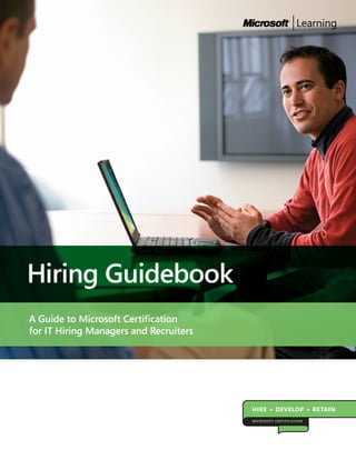 Hiring Guidebook
A Guide to Microsoft Certification
for IT Hiring Managers and Recruiters




                                        HIRE + DEVELOP + RETAIN
                                        MICROSOFT CERTIFICATION
 