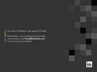So, that’s it! Ready to get started? Great!
Remember – we’re always here to help!
Just contact us at hiring@linkedin.com
if you have any questions.
 