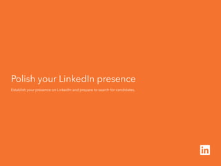Polish your LinkedIn presence
Establish your presence on LinkedIn and prepare to search for candidates.
 