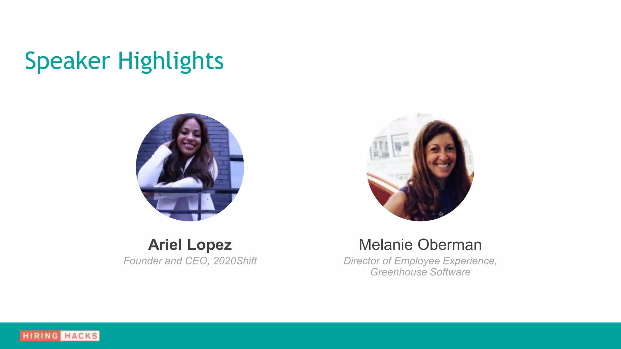 Speaker Highlights
Ariel Lopez
Founder and CEO, 2020Shift
Melanie Oberman
Director of Employee Experience,
Greenhouse Software
 