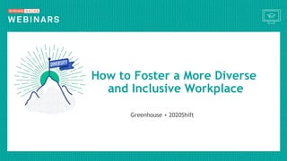 How to Foster a More Diverse
and Inclusive Workplace
Greenhouse + 2020Shift
 