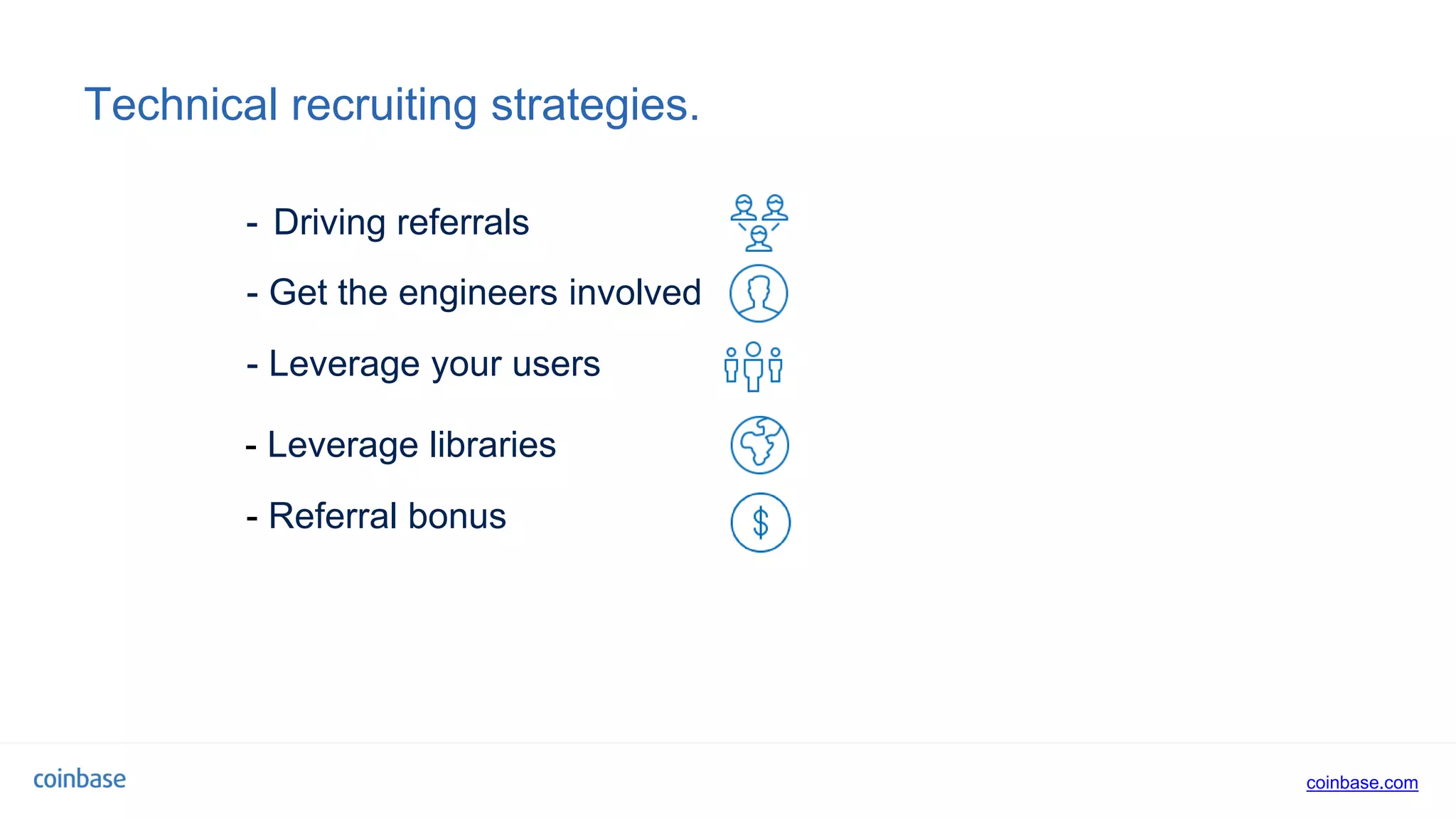 coinbase.com
Technical recruiting strategies.
- Get the engineers involved
- Leverage libraries
- Driving referrals
- Leverage your users
- Referral bonus
 
