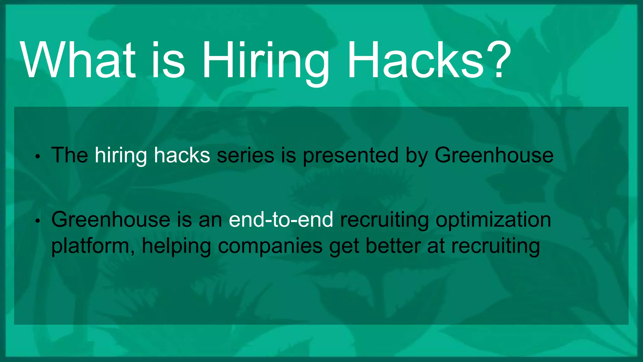 What is Hiring Hacks?
• The hiring hacks series is presented by Greenhouse
• Greenhouse is an end-to-end recruiting optimization
platform, helping companies get better at recruiting
 