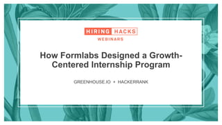 GREENHOUSE.IO + HACKERRANK
How Formlabs Designed a Growth-
Centered Internship Program
 