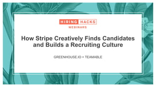 GREENHOUSE.IO + TEAMABLE
How Stripe Creatively Finds Candidates
and Builds a Recruiting Culture
 