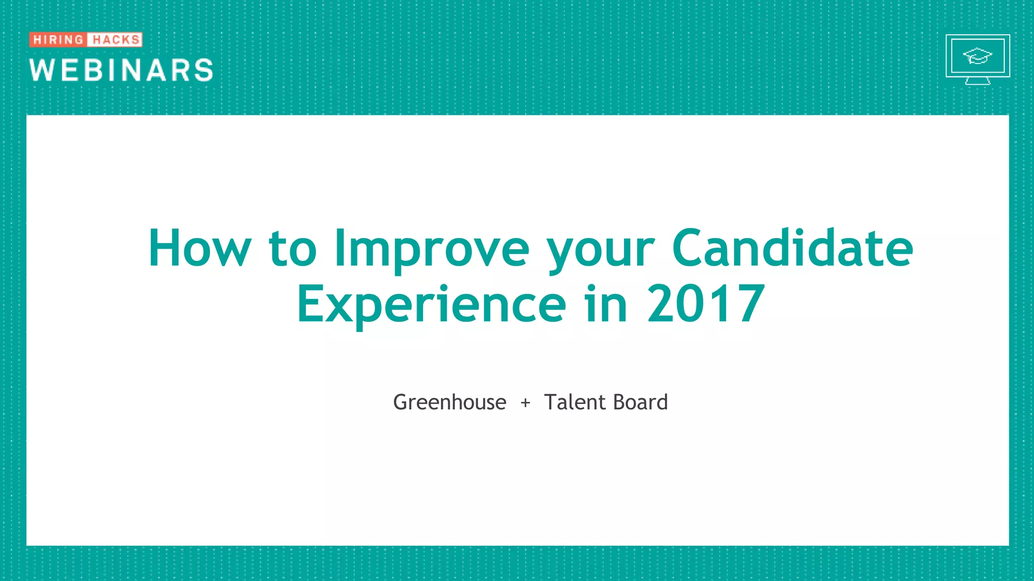 Greenhouse + Talent Board
How to Improve your Candidate
Experience in 2017
 