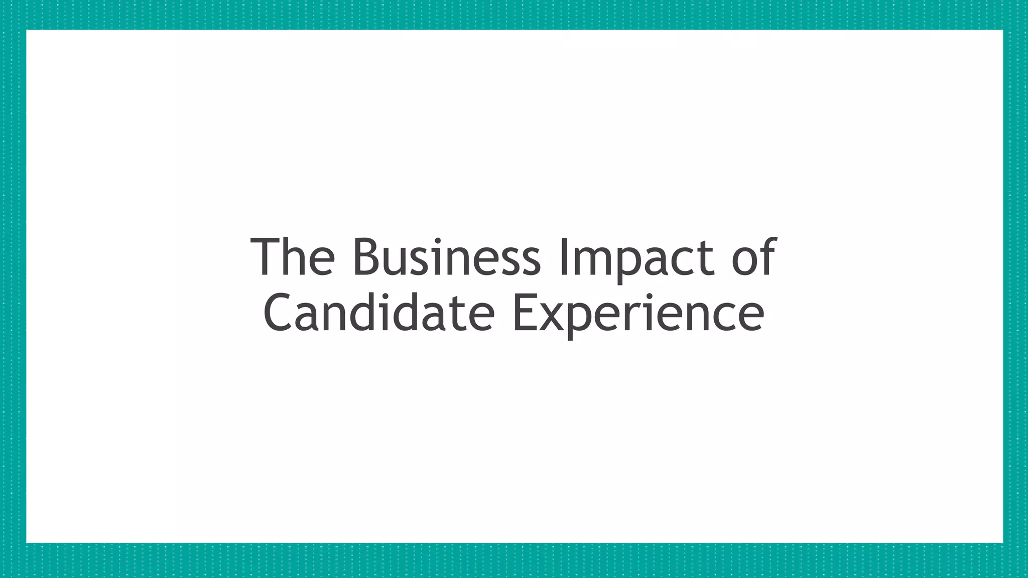 The Business Impact of
Candidate Experience
 