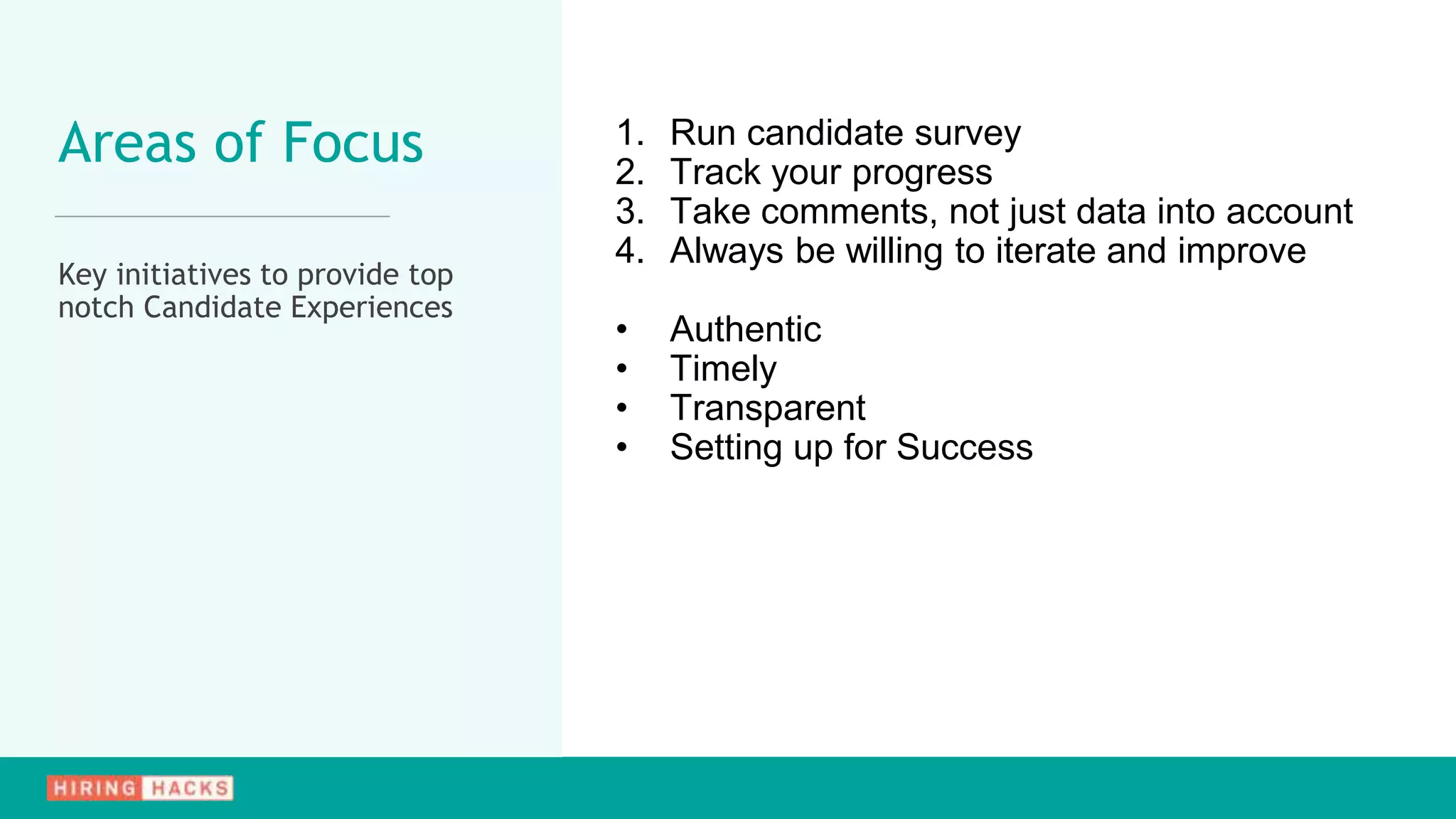 1. Run candidate survey
2. Track your progress
3. Take comments, not just data into account
4. Always be willing to iterate and improve
• Authentic
• Timely
• Transparent
• Setting up for Success
Areas of Focus
Key initiatives to provide top
notch Candidate Experiences
 