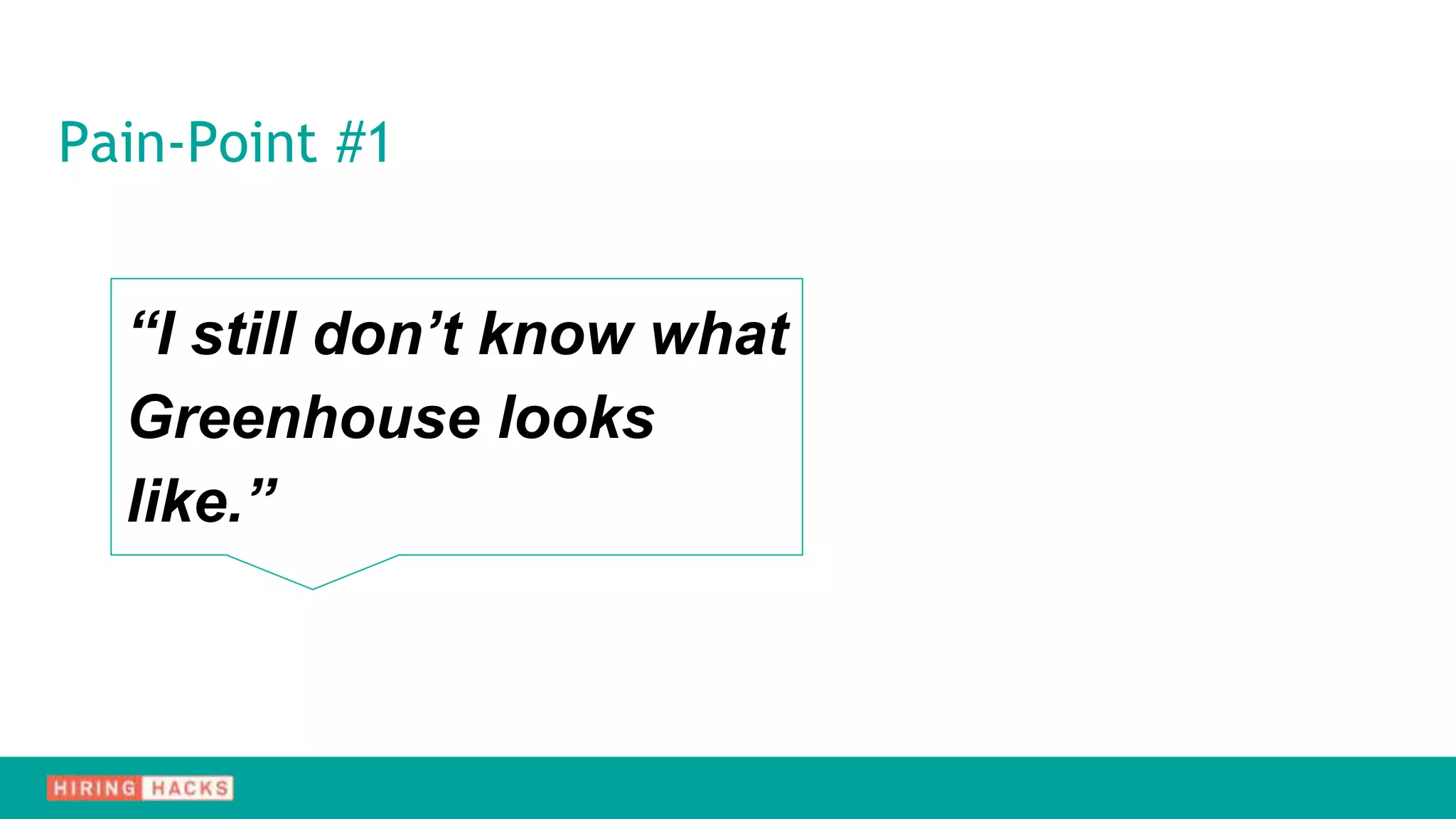 Pain-Point #1
“I still don’t know what
Greenhouse looks
like.”
 