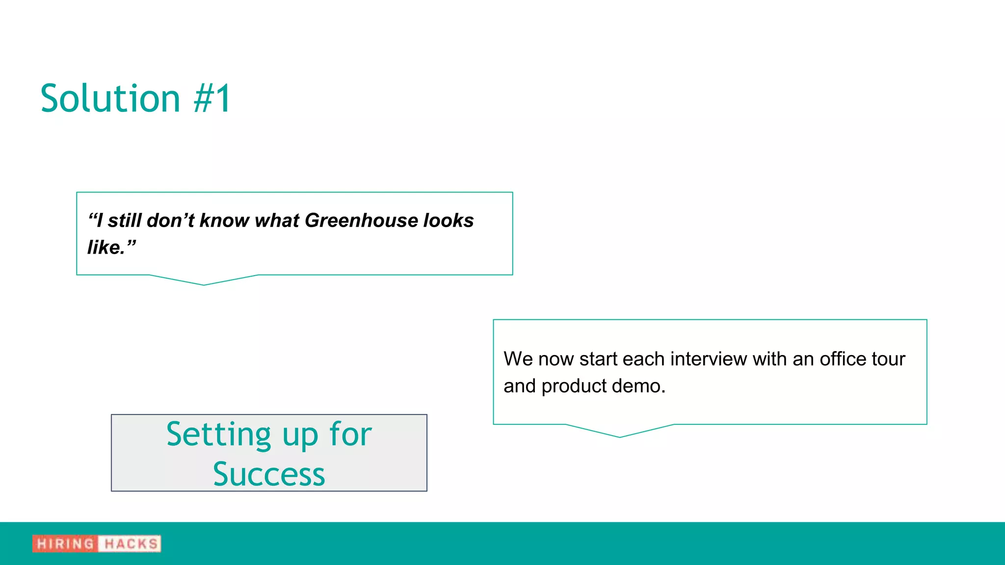 Solution #1
“I still don’t know what Greenhouse looks
like.”
We now start each interview with an office tour
and product demo.
Setting up for
Success
 
