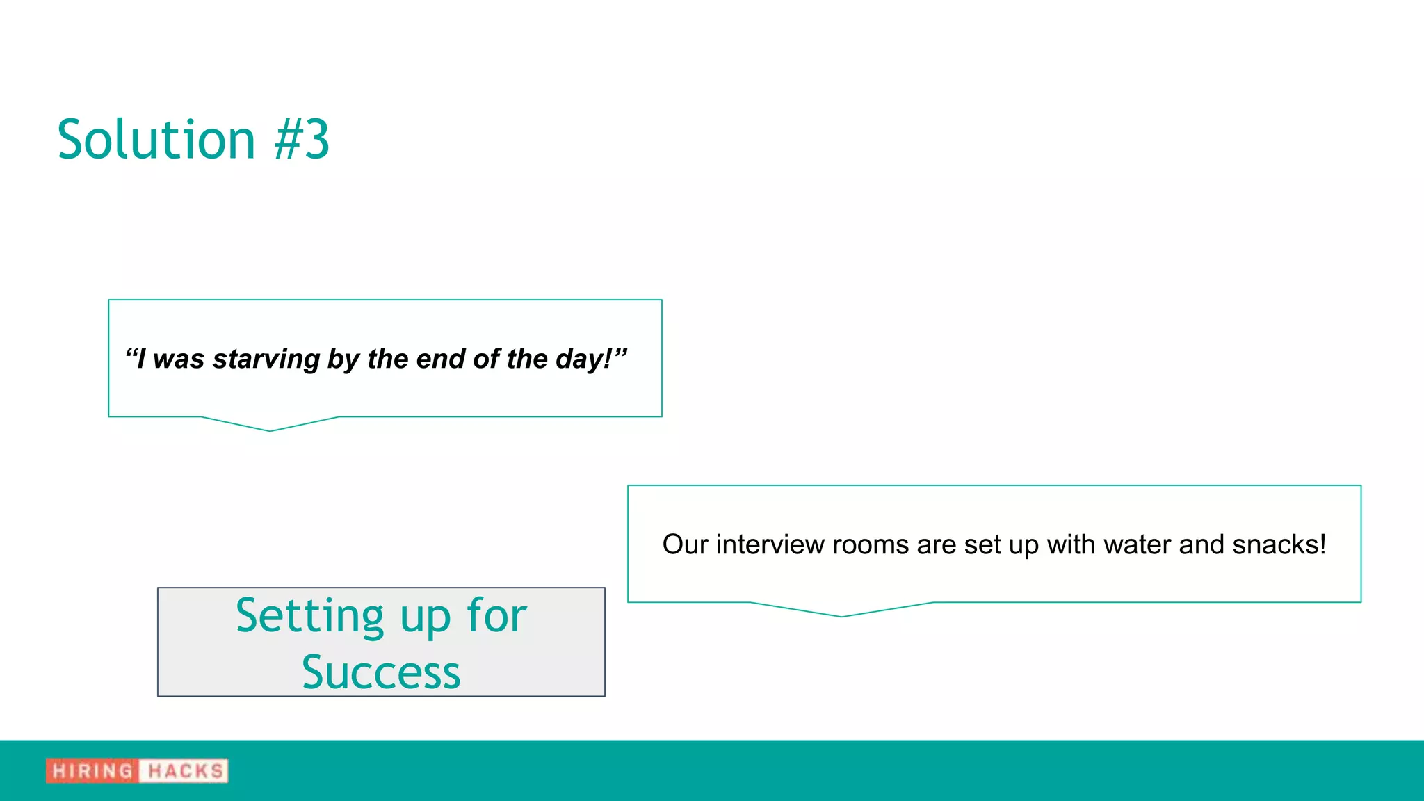 Solution #3
“I was starving by the end of the day!”
Our interview rooms are set up with water and snacks!
Setting up for
Success
 