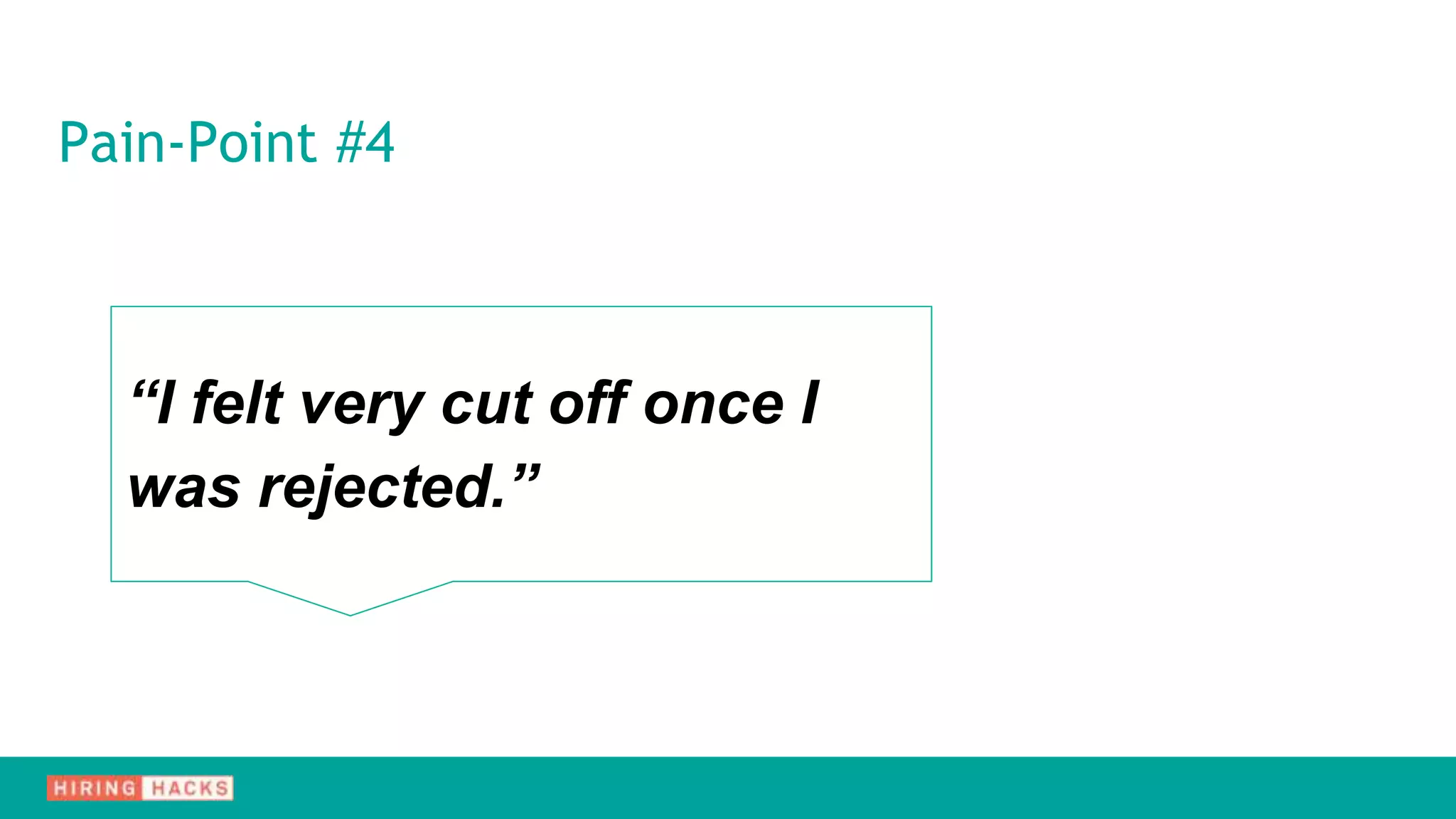 Pain-Point #4
“I felt very cut off once I
was rejected.”
 