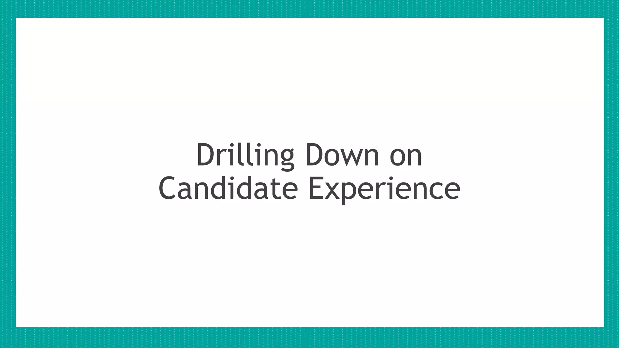 Drilling Down on
Candidate Experience
 