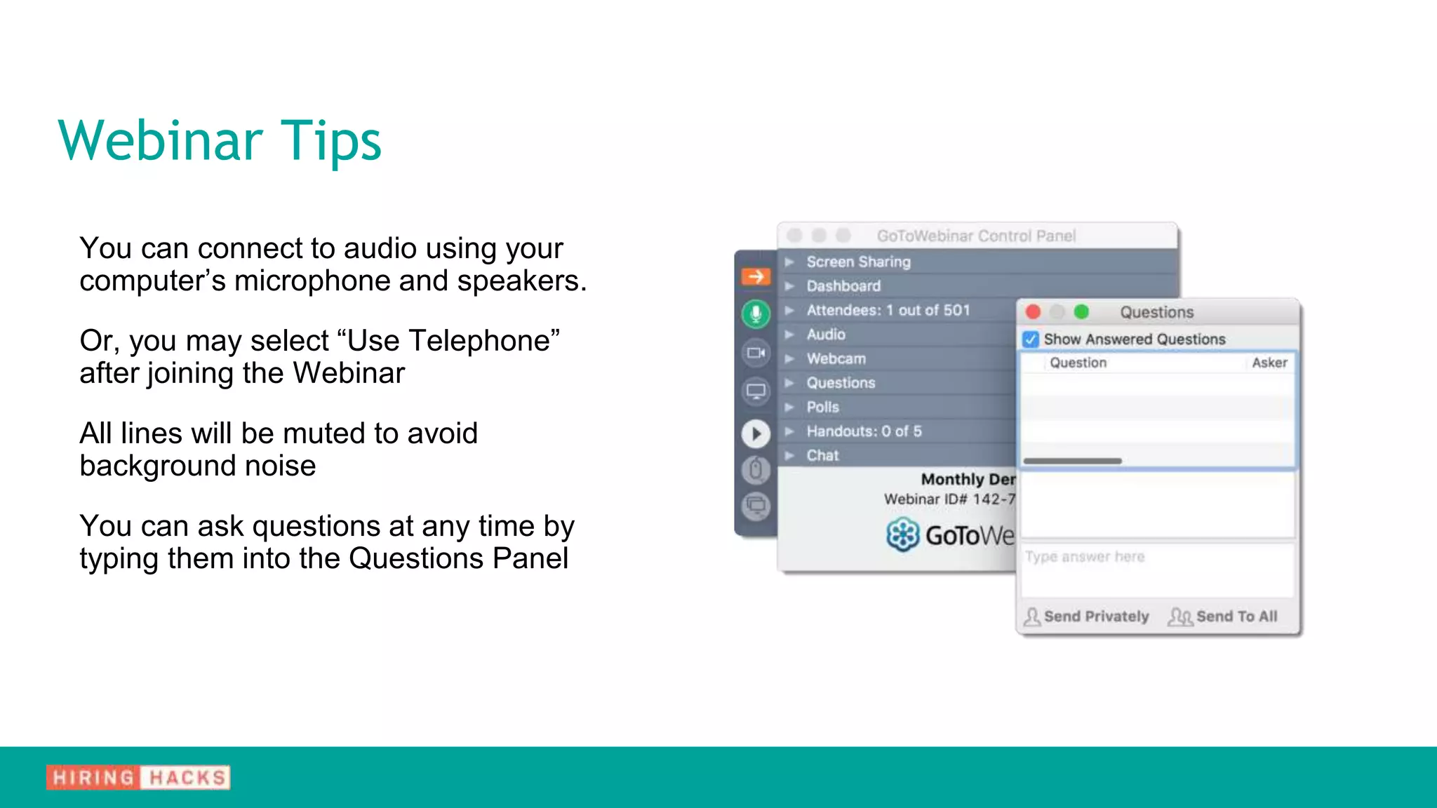 Webinar Tips
You can connect to audio using your
computer’s microphone and speakers.
Or, you may select “Use Telephone”
after joining the Webinar
All lines will be muted to avoid
background noise
You can ask questions at any time by
typing them into the Questions Panel
 