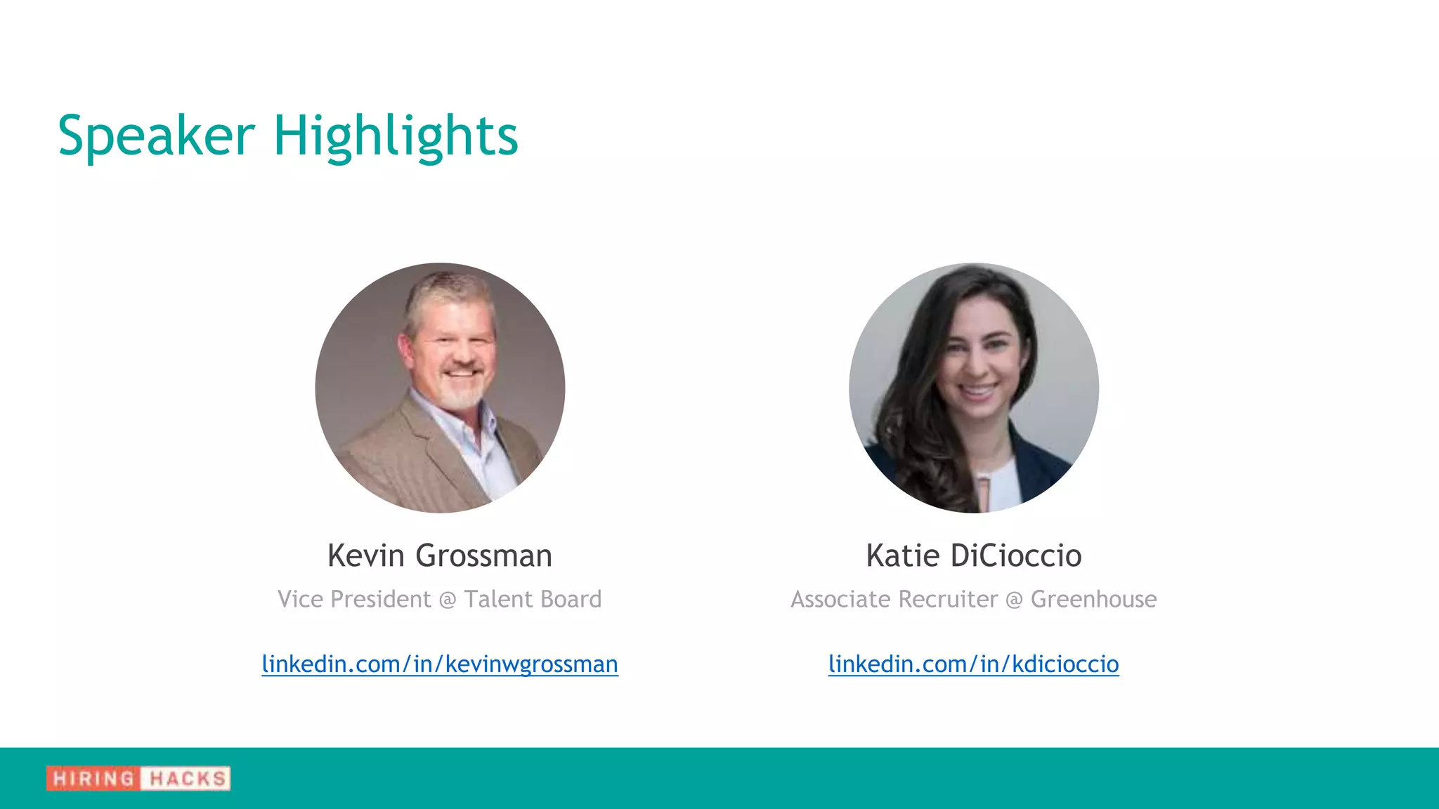 Speaker Highlights
Kevin Grossman
Vice President @ Talent Board
linkedin.com/in/kevinwgrossman
Katie DiCioccio
Associate Recruiter @ Greenhouse
linkedin.com/in/kdicioccio
 
