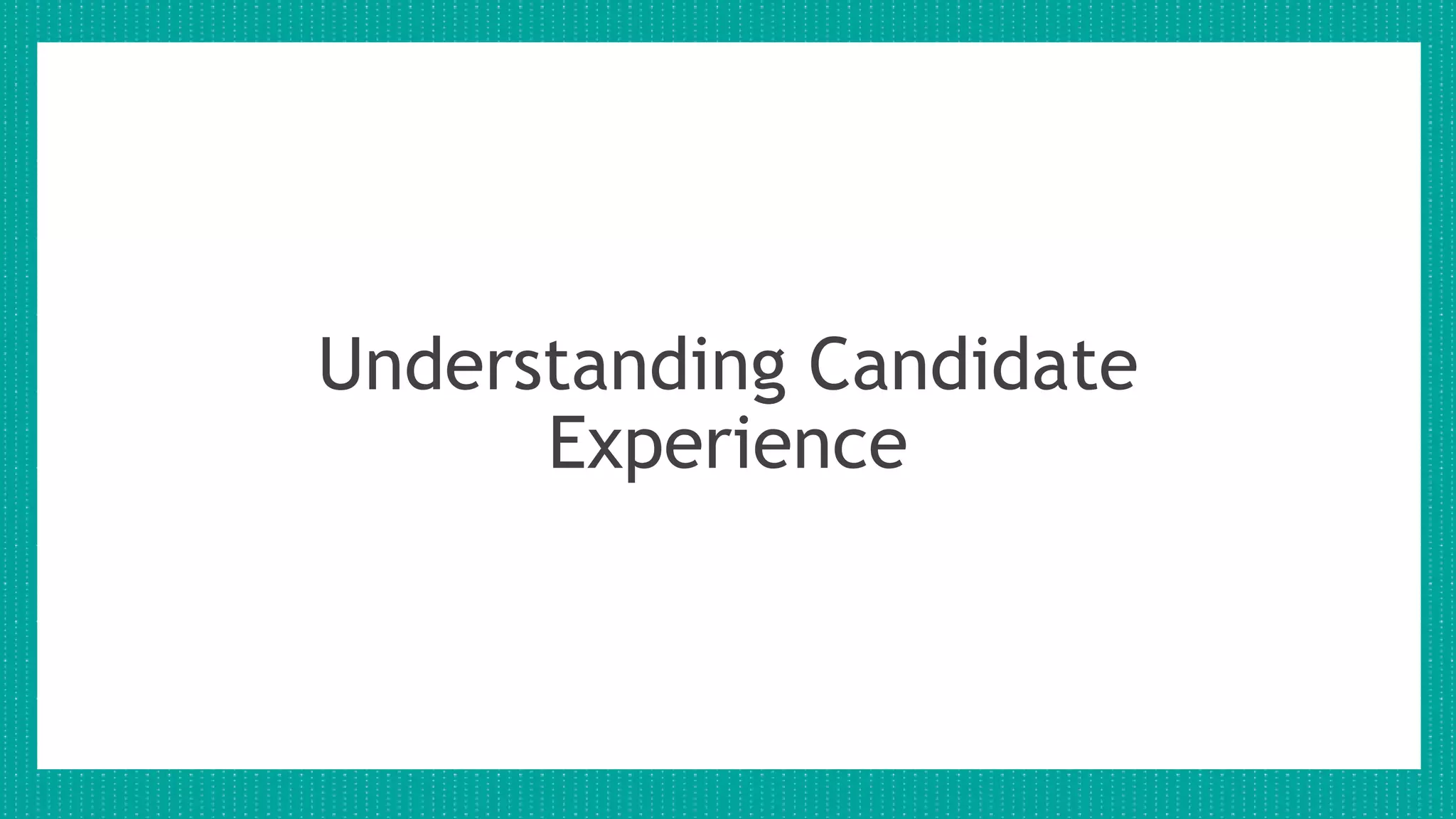 Understanding Candidate
Experience
 
