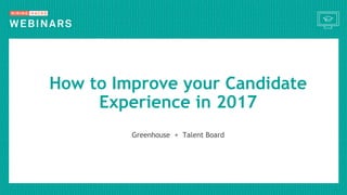 Greenhouse + Talent Board
How to Improve your Candidate
Experience in 2017
 