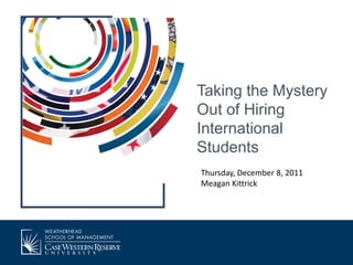 Taking the Mystery
Out of Hiring
International
Students
Thursday, December 8, 2011
Meagan Kittrick
 