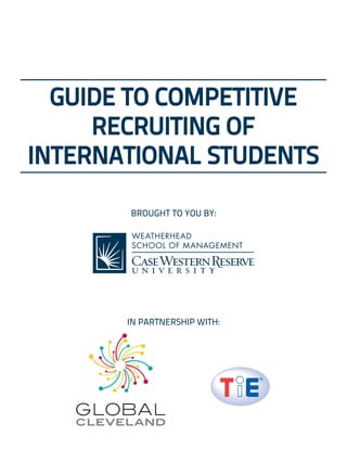 GUIDE TO COMPETITIVE
     RECRUITING OF
INTERNATIONAL STUDENTS

       BROUGHT TO YOU BY:




       IN PARTNERSHIP WITH:
 