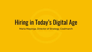 Hiring in Today’s Digital Age
Maria Mayorga, Director of Strategy, Coalmarch
 