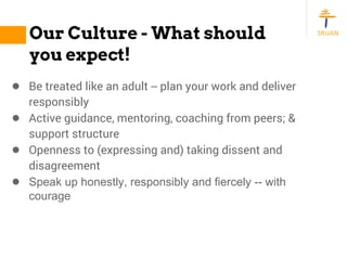 Our Culture - What should
you expect!
● Be treated like an adult -- plan your work and deliver
responsibly
● Active guidan...