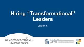 Hiring “Transformational”
Leaders
Session 4
 