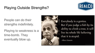 Playing Outside Strengths?
People can do their
strengths indefinitely.
Playing to weakness is a
time-bomb. They
eventually blow up.
 