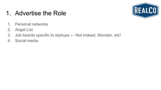 1. Advertise the Role
1. Personal networks
2. Angel List
3. Job boards specific to startups ← Not Indeed, Monster, etc!
4. Social media
 