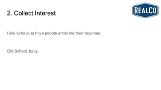 2. Collect Interest
I like to have to have people email me their resumes.
Old School, baby.
 