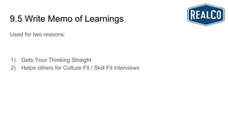 9.5 Write Memo of Learnings
Used for two reasons:
1) Gets Your Thinking Straight
2) Helps others for Culture Fit / Skill Fit interviews
 