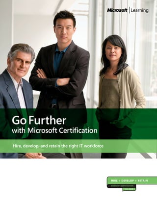 Go Further
with Microsoft Certification

Hire, develop, and retain the right IT workforce




                                                   HIRE + DEVELOP + RETAIN
                                                   MICROSOFT CERTIFICATION

                                                                TECH-ED 09
 