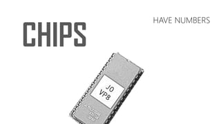 CHIPS
HAVE NUMBERS
 