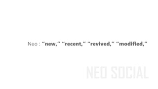 : “new,” “recent,” “revived,” “modified,”
NEO SOCIAL
 