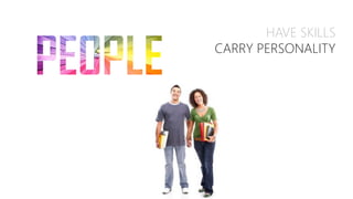 HAVE SKILLS
CARRY PERSONALITY
 
