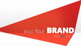 Starting HERE now…
BUILD Your BRAND
 