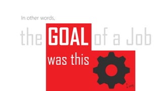 In other words,
the GOAL of a Job
was this
 