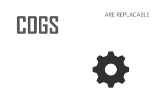 COGS
ARE REPLACABLE
 