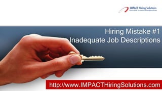 Hiring Mistake #1
      Inadequate Job Descriptions




http://www.IMPACTHiringSolutions.com
 