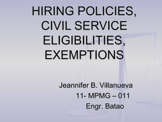 HIRING POLICIES,
 CIVIL SERVICE
  ELIGIBILITIES,
  EXEMPTIONS

    Jeannifer B. Villanueva
        11- MPMG – 011
            Engr. Batao
 