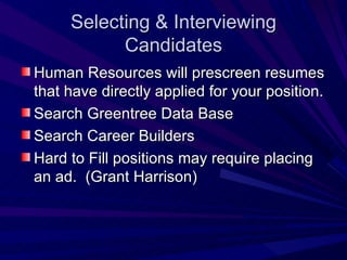 Selecting & Interviewing Candidates Human Resources will prescreen resumes that have directly applied for your position. Search Greentree Data Base  Search Career Builders Hard to Fill positions may require placing an ad.  (Grant Harrison) 
