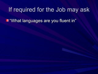 If required for the Job may ask “ What languages are you fluent in” 