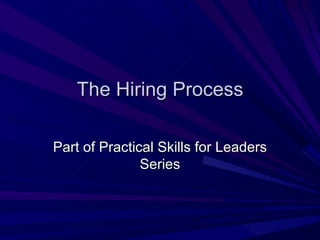The Hiring Process Part of Practical Skills for Leaders Series 